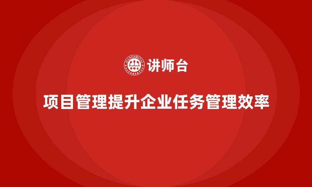 文章企业如何通过项目管理提升工作任务管理？的缩略图