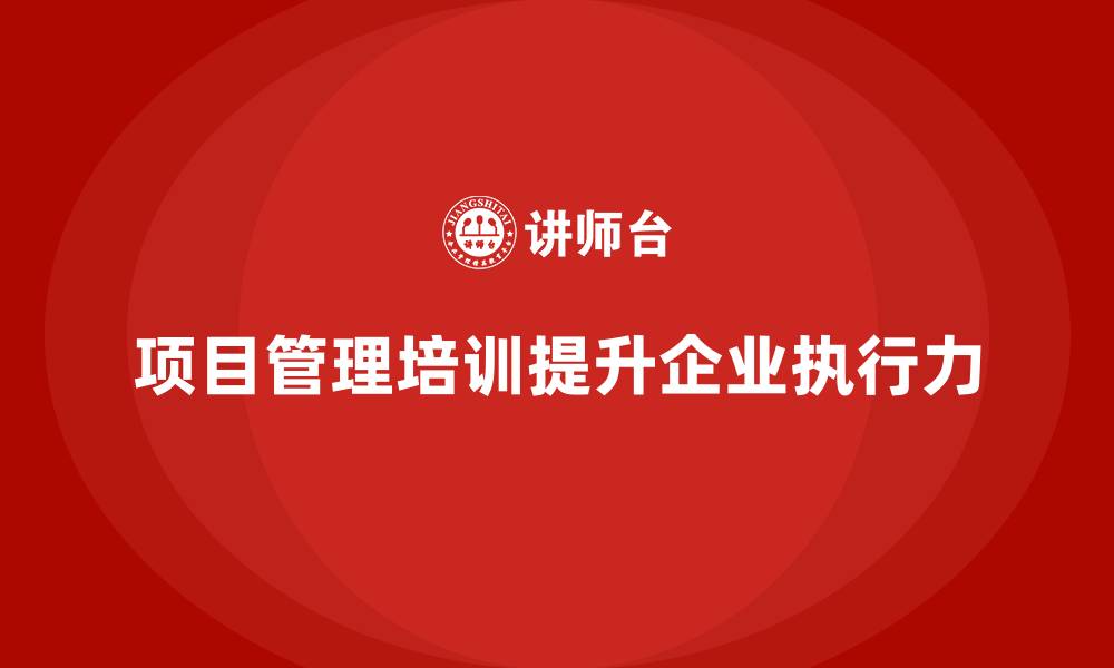 文章项目管理培训如何提升企业管理执行力？的缩略图