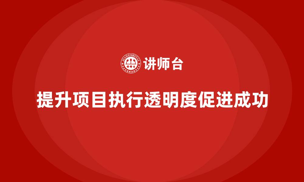提升项目执行透明度促进成功