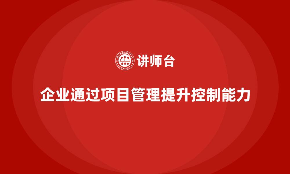 文章企业如何通过项目管理提升项目控制能力？的缩略图