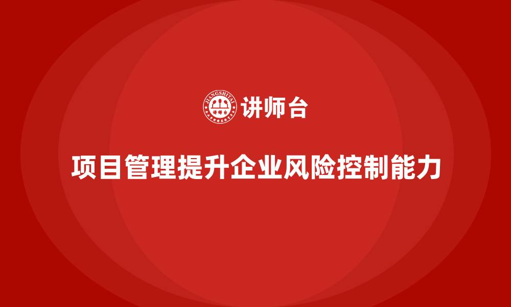 文章企业如何通过项目管理提升项目风险控制？的缩略图