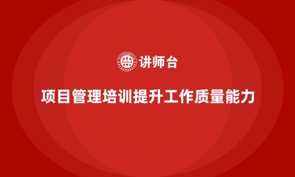 文章项目管理培训如何提升工作质量管理能力？的缩略图