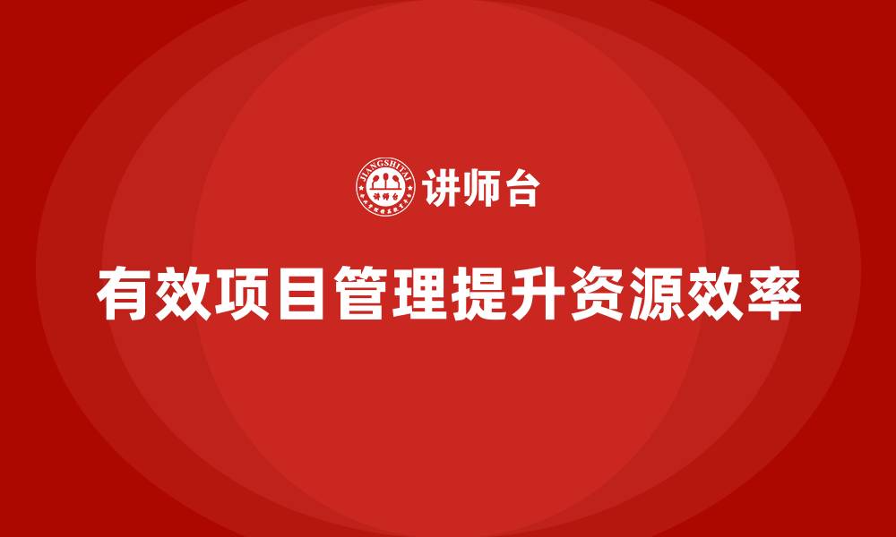 有效项目管理提升资源效率