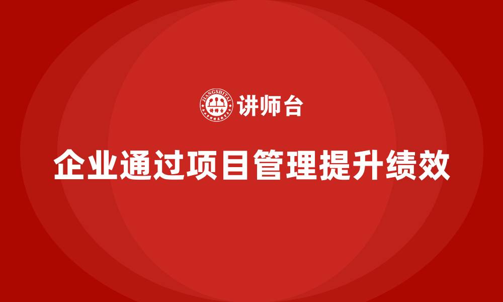 文章企业如何通过项目管理提高工作绩效？的缩略图