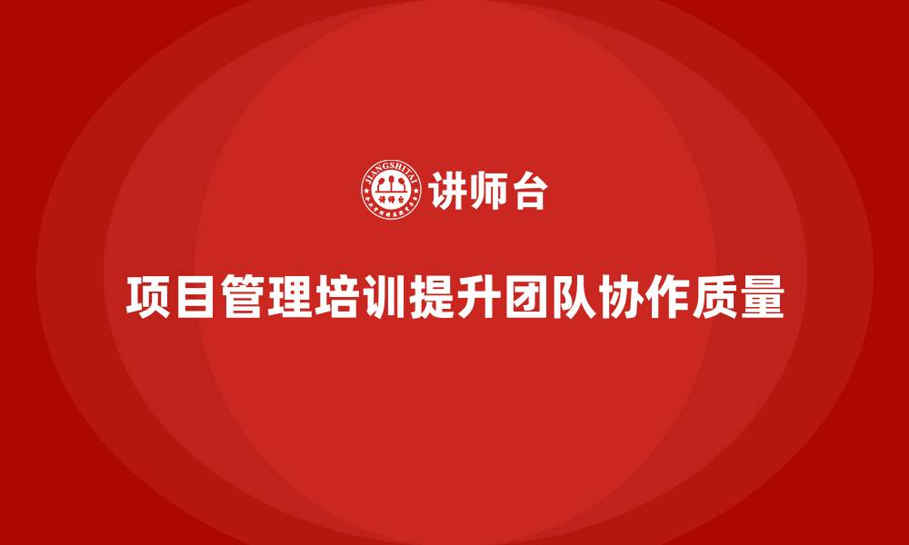 文章项目管理培训如何帮助提升团队协作质量？的缩略图