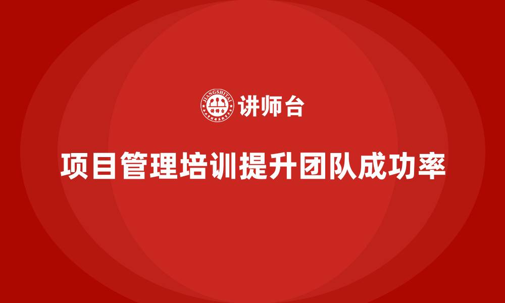 项目管理培训提升团队成功率