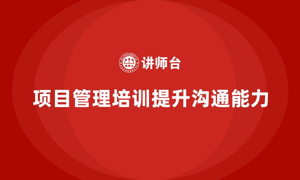 文章企业如何通过项目管理培训提升沟通能力？的缩略图