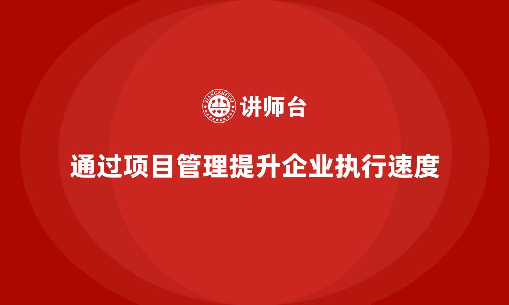 文章企业如何通过项目管理提升执行速度？的缩略图