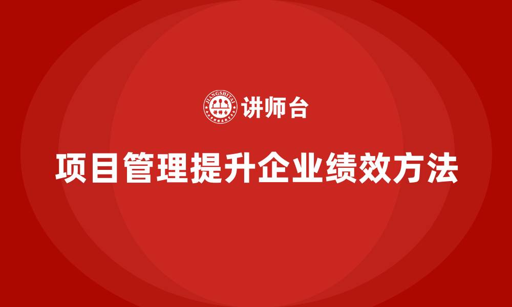 文章企业如何通过项目管理提升绩效？的缩略图