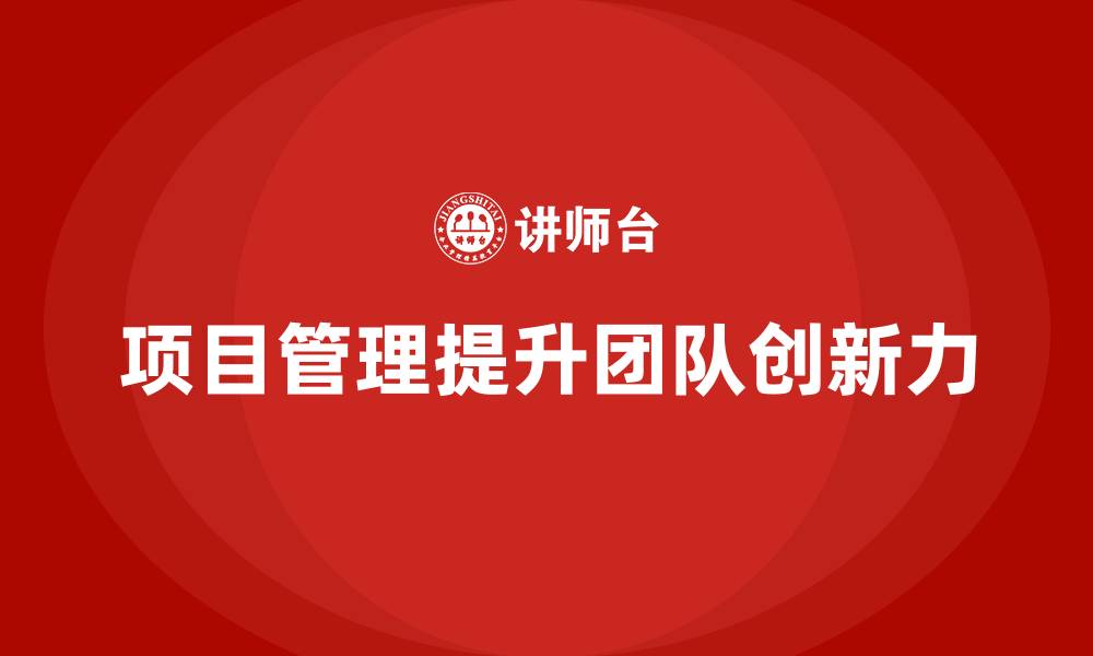 文章如何通过项目管理提升团队创新力？的缩略图