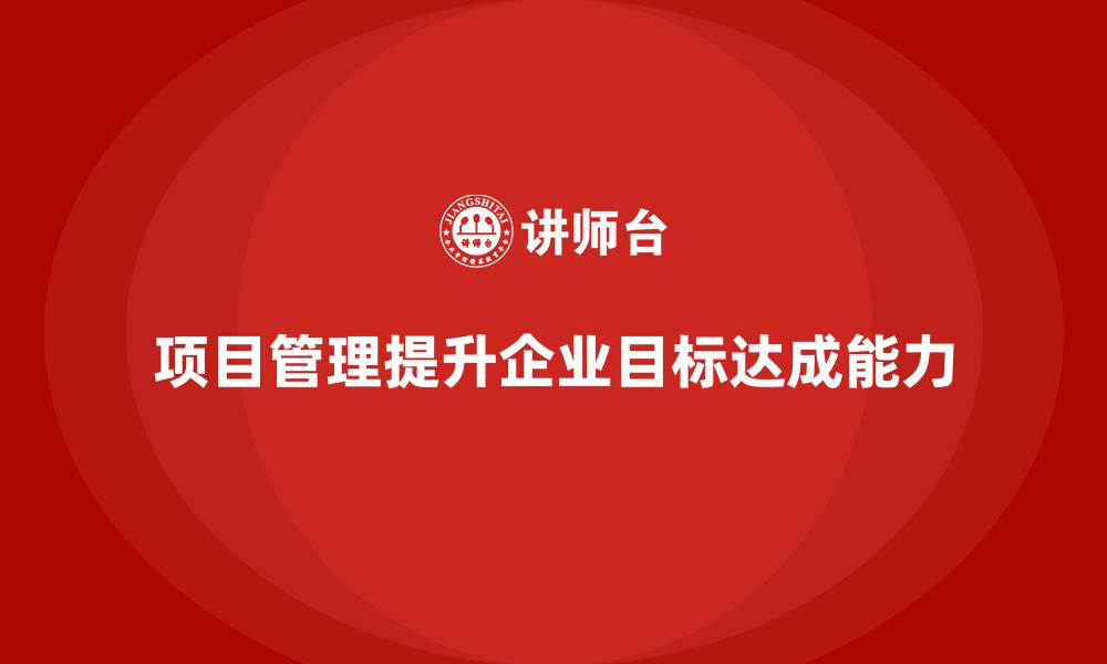 项目管理提升企业目标达成能力