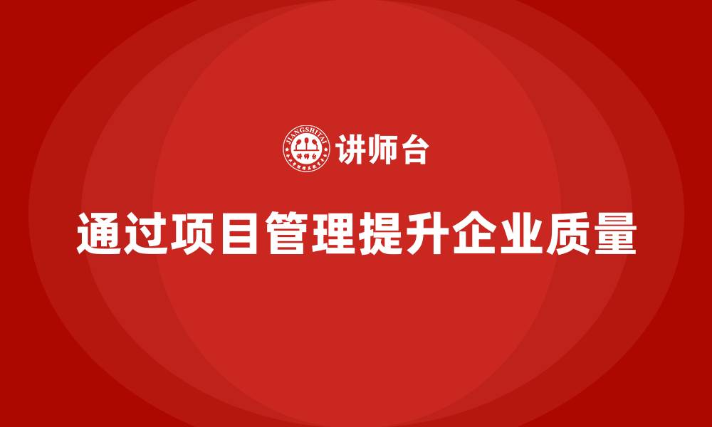 文章企业如何通过项目管理提高项目质量？的缩略图