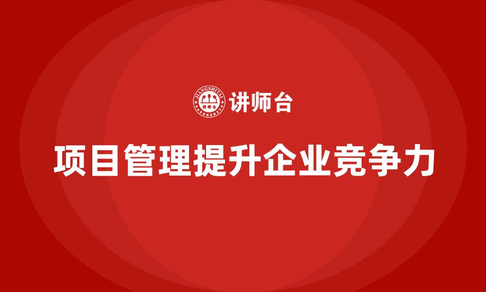 文章企业如何通过项目管理提高项目管理能力？的缩略图