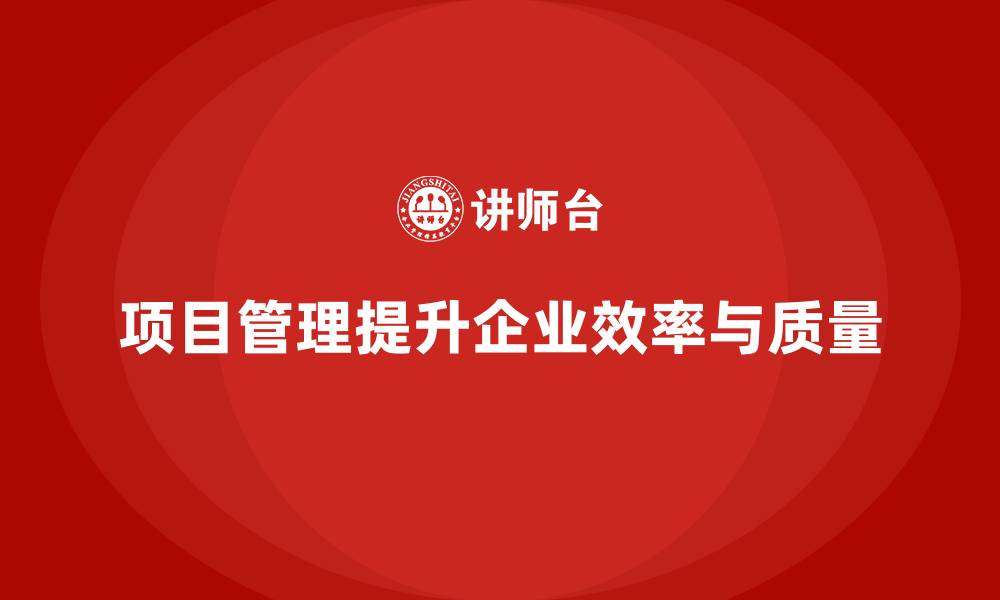 文章企业如何通过项目管理提升工作效率与质量？的缩略图