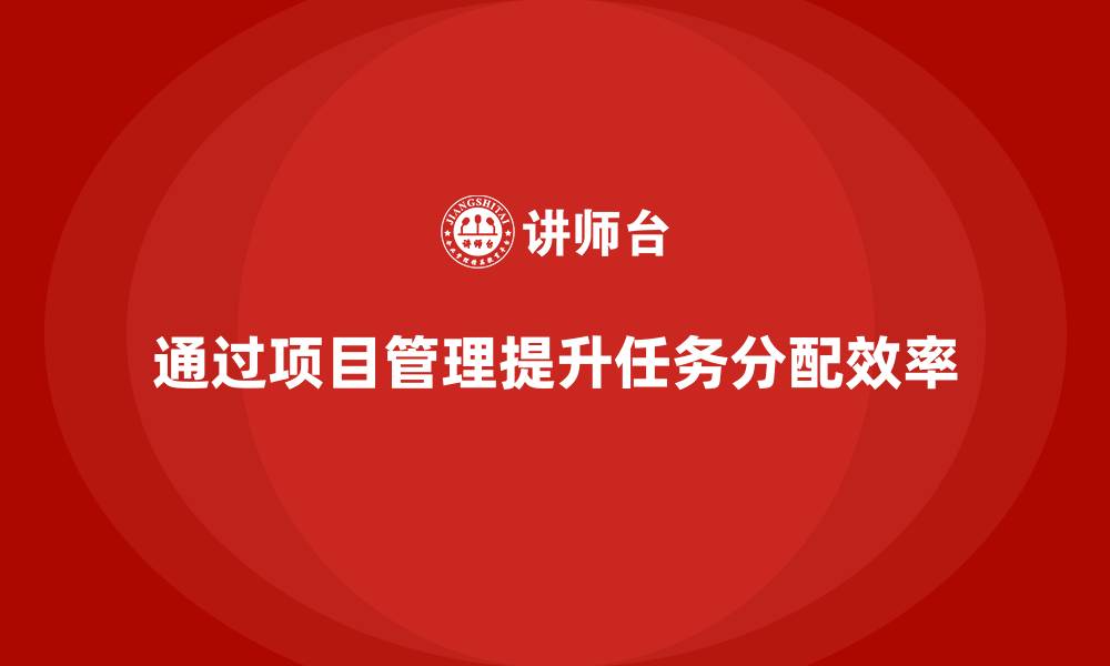 文章企业如何通过项目管理提升任务分配效率？的缩略图