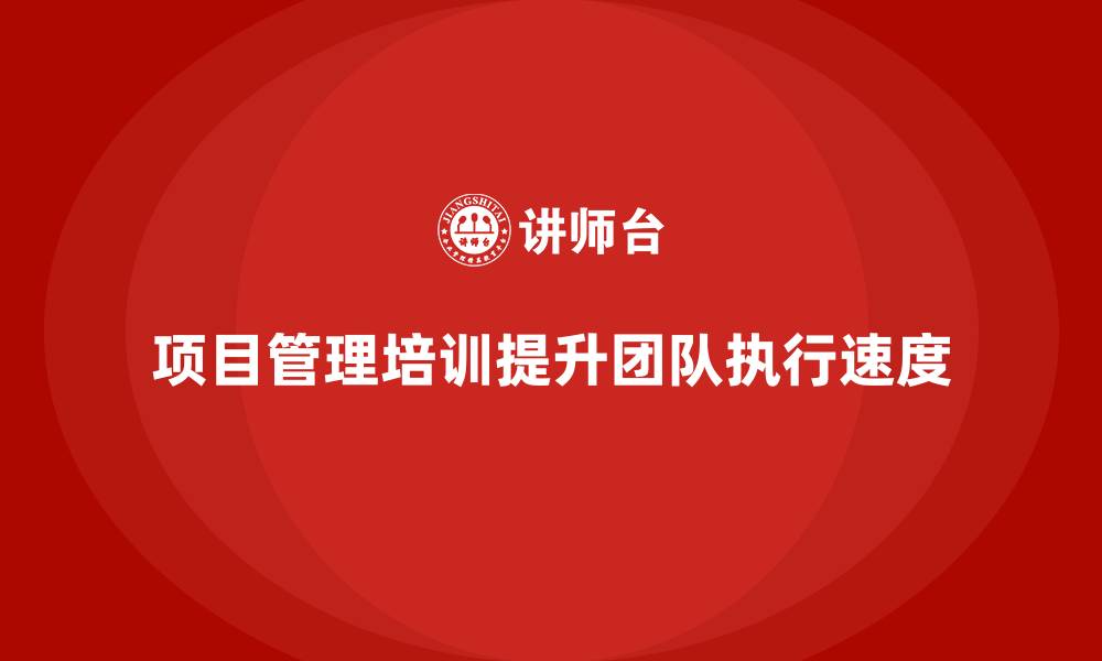 项目管理培训提升团队执行速度