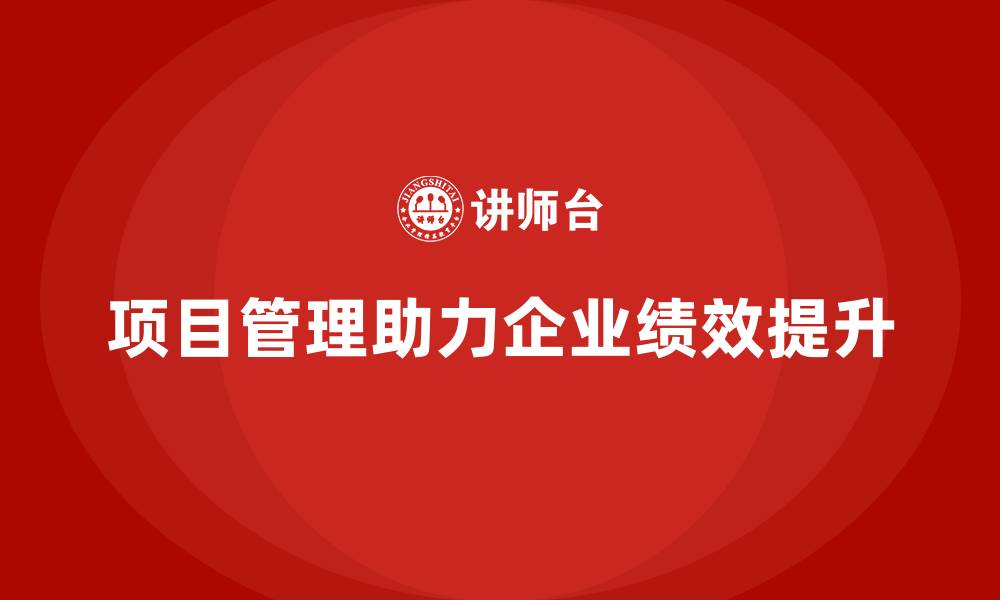 文章如何利用项目管理提升企业绩效？的缩略图
