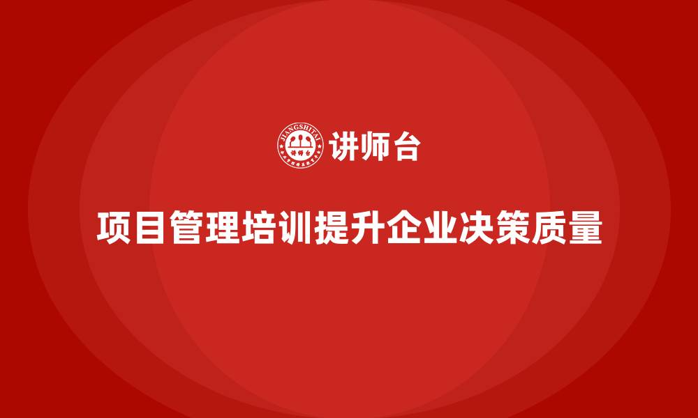 文章项目管理培训助力企业提高决策质量的缩略图