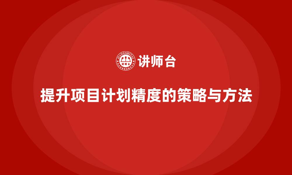 文章企业如何通过项目管理提升项目计划精度？的缩略图