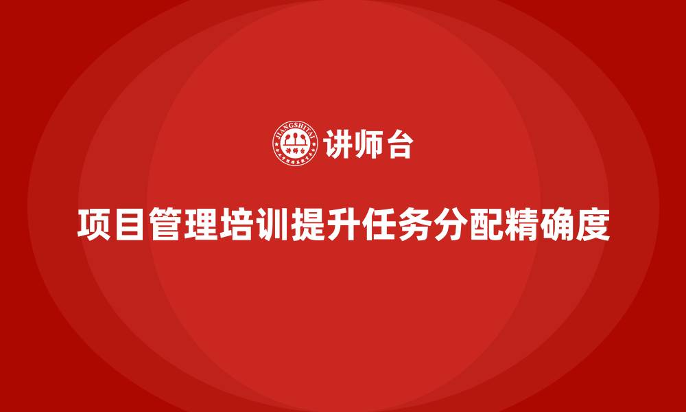 文章项目管理培训如何提升任务分配的精确度？的缩略图