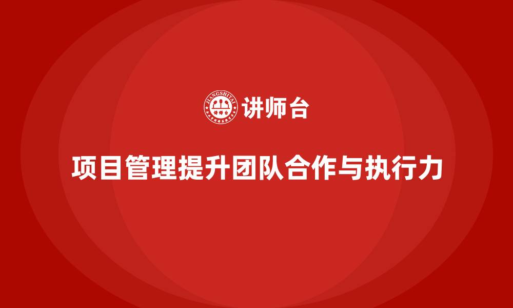 文章企业如何通过项目管理提升团队合作与执行力？的缩略图