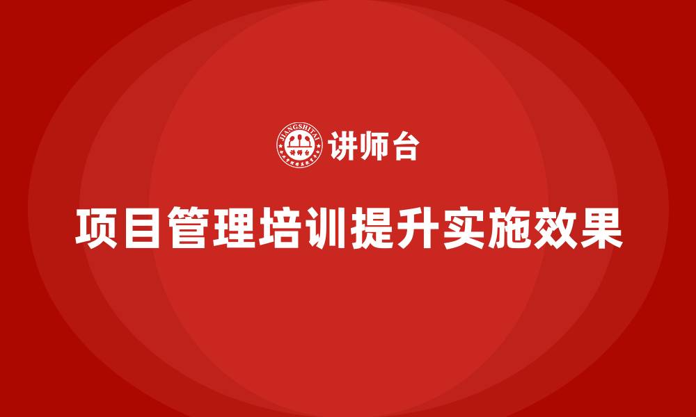 文章项目管理培训如何提升项目实施效果？的缩略图
