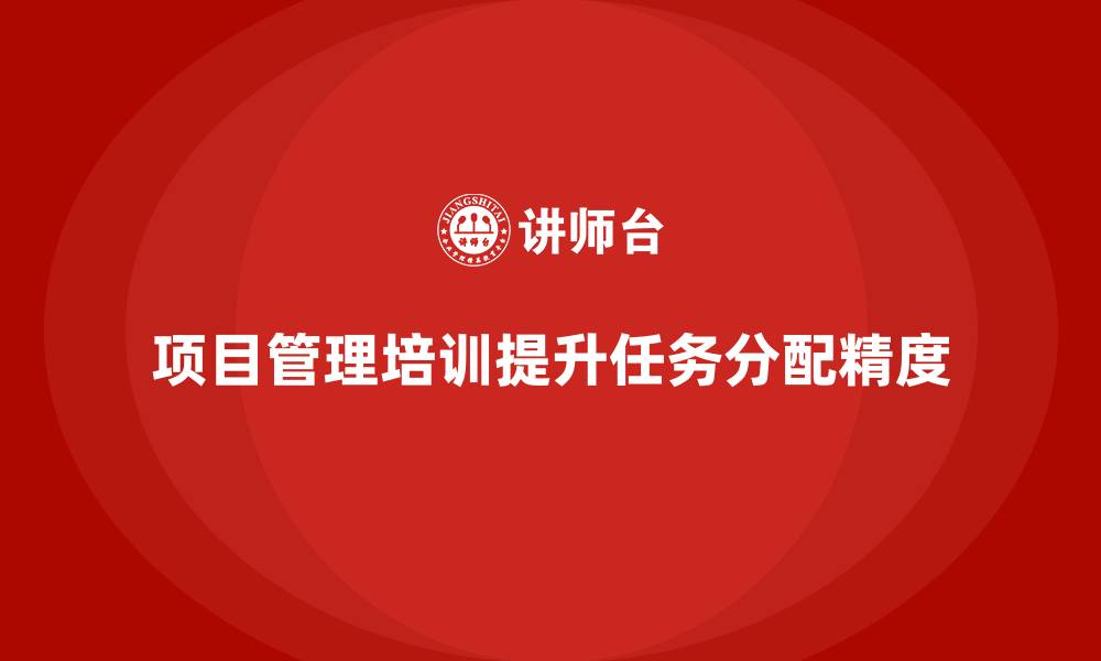 文章项目管理培训如何提升任务分配精度？的缩略图