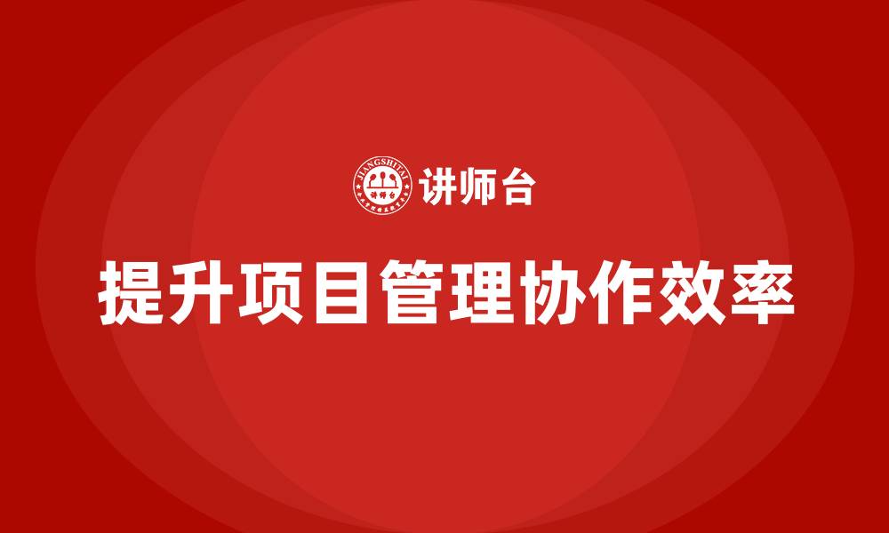 提升项目管理协作效率