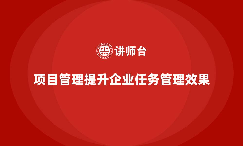 文章企业如何通过项目管理提升任务管理效果？的缩略图