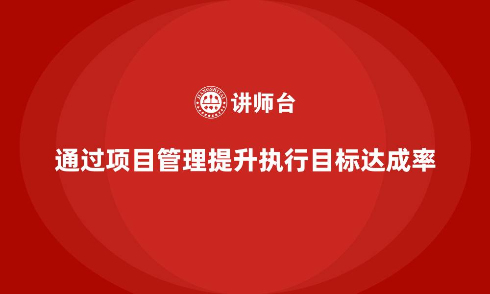 文章企业如何通过项目管理提升项目执行目标达成率？的缩略图