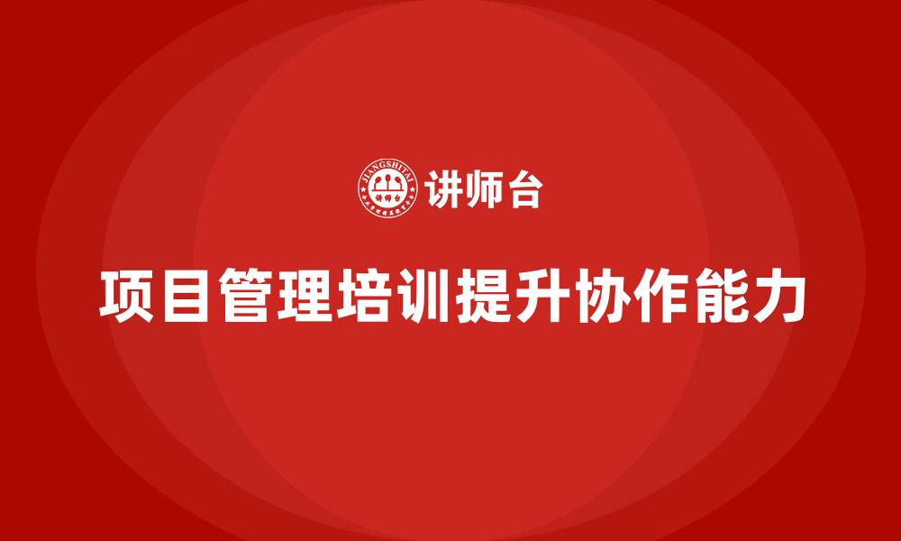 项目管理培训提升协作能力