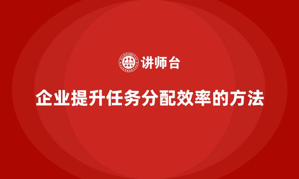文章企业如何通过项目管理提升任务分配效率？的缩略图
