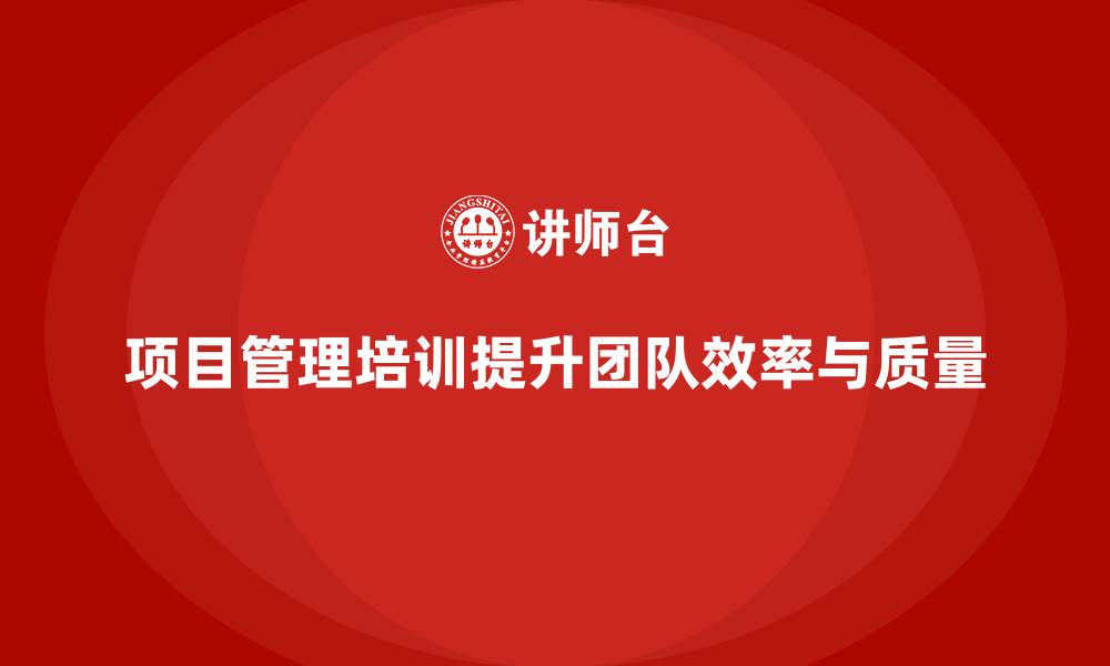 项目管理培训提升团队效率与质量
