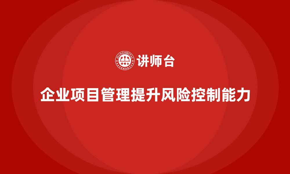 企业项目管理提升风险控制能力
