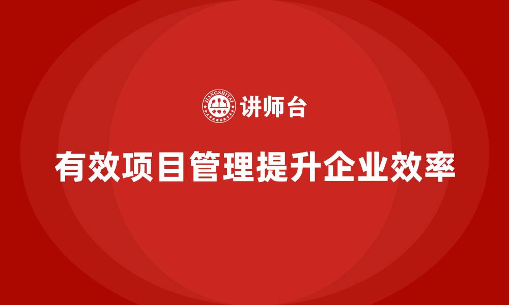 文章企业如何通过项目管理提升项目目标管理效率？的缩略图