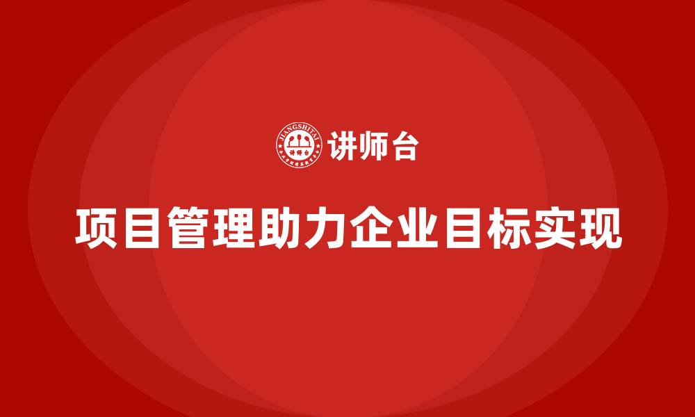 项目管理助力企业目标实现