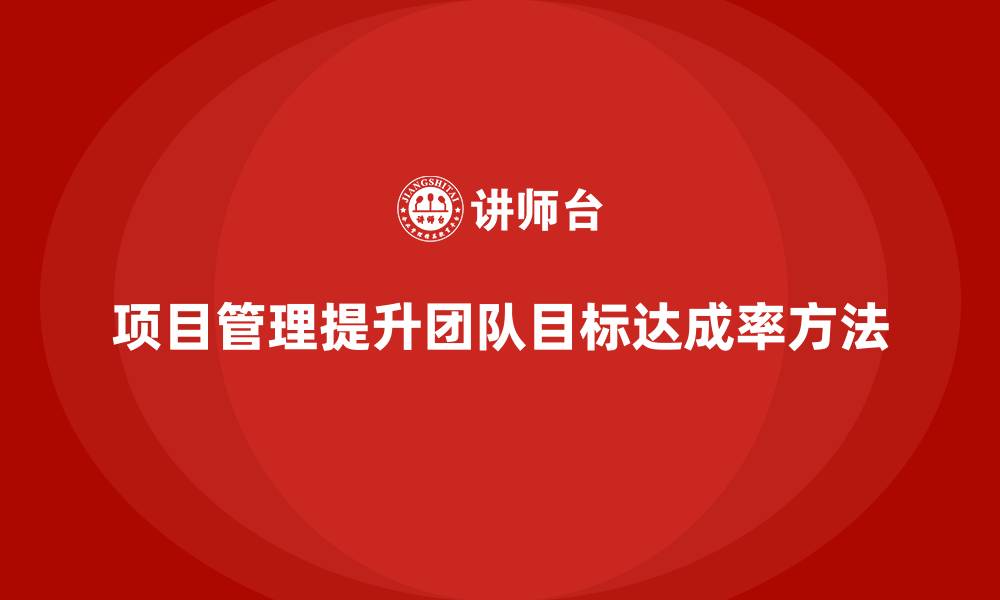 项目管理提升团队目标达成率方法