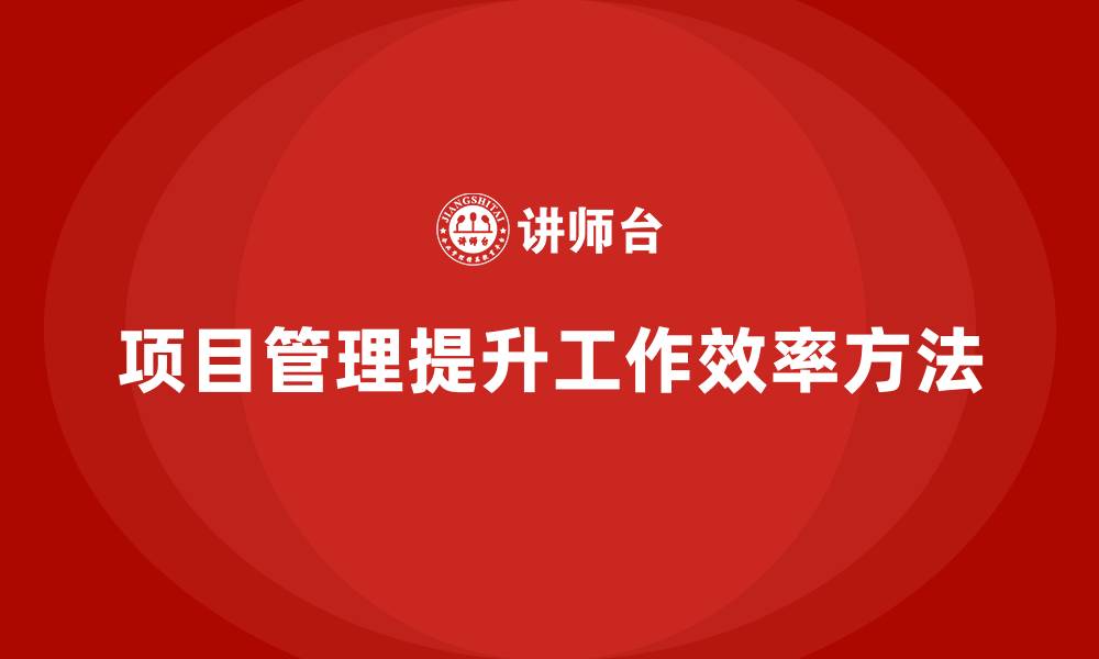 文章项目管理如何提高工作执行的效率？的缩略图
