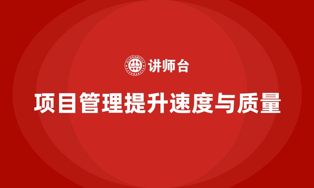 文章项目管理如何提升项目实施的速度和质量？的缩略图