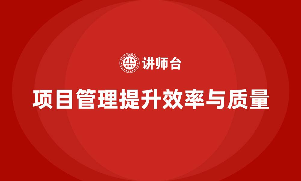 文章项目管理如何提升工作执行的效率和质量？的缩略图