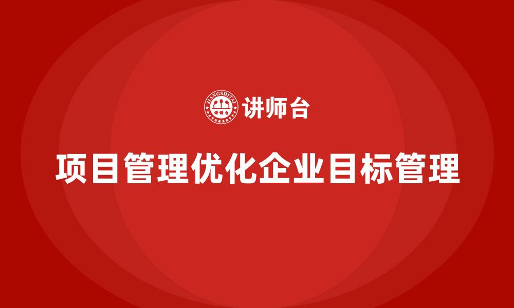 文章企业如何通过项目管理优化项目目标管理？的缩略图