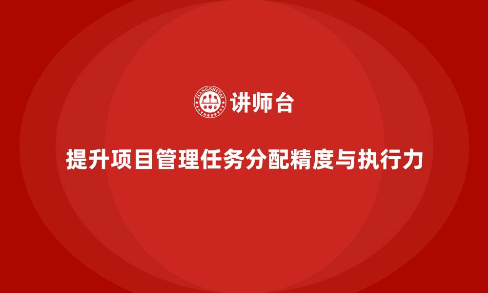 文章项目管理如何提升任务分配精度与执行力？的缩略图