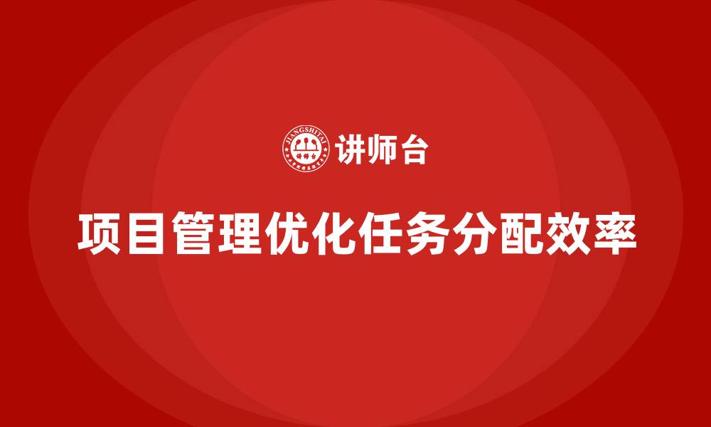 文章企业如何通过项目管理优化任务分配效率？的缩略图