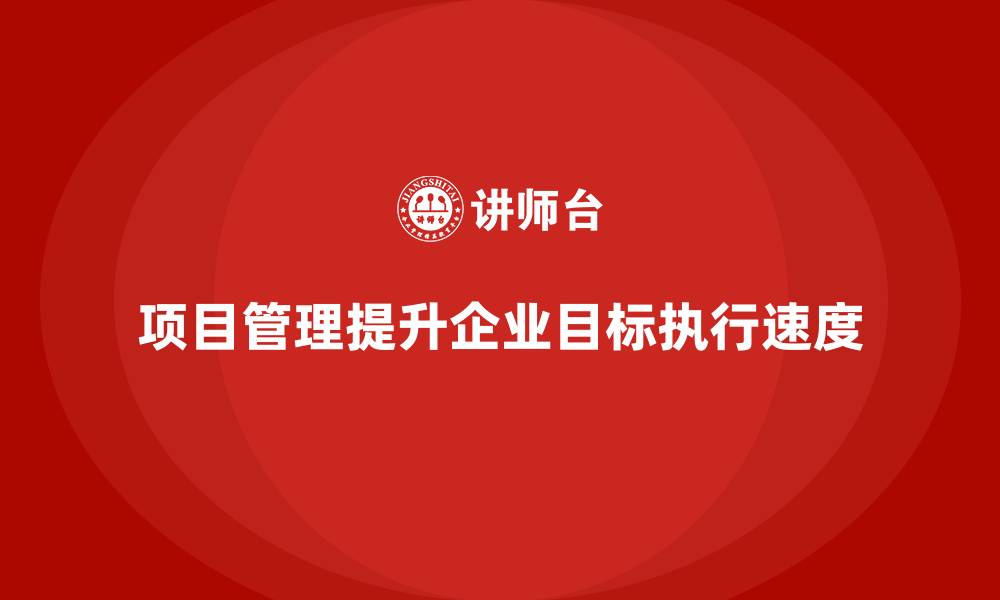 项目管理提升企业目标执行速度