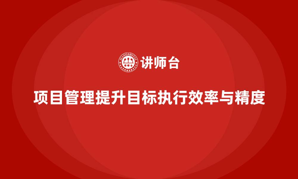 文章项目管理如何提升目标执行的效率和精度？的缩略图