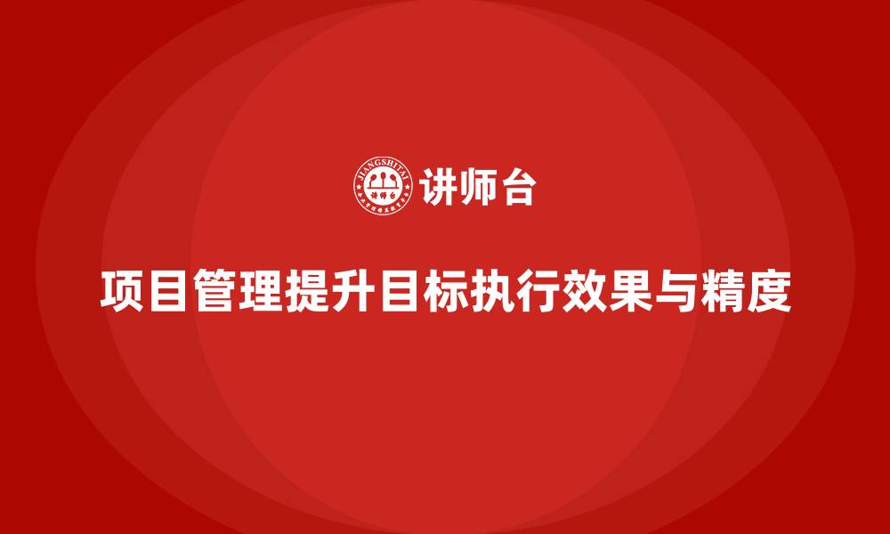 文章项目管理如何提升目标执行效果与精度？的缩略图