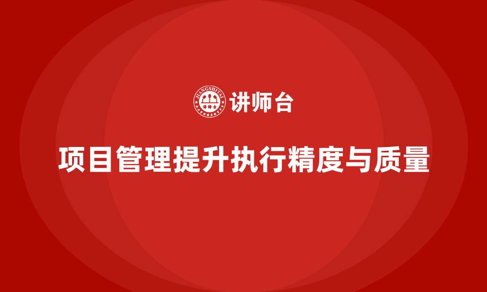文章项目管理如何提升工作执行的精度和质量？的缩略图