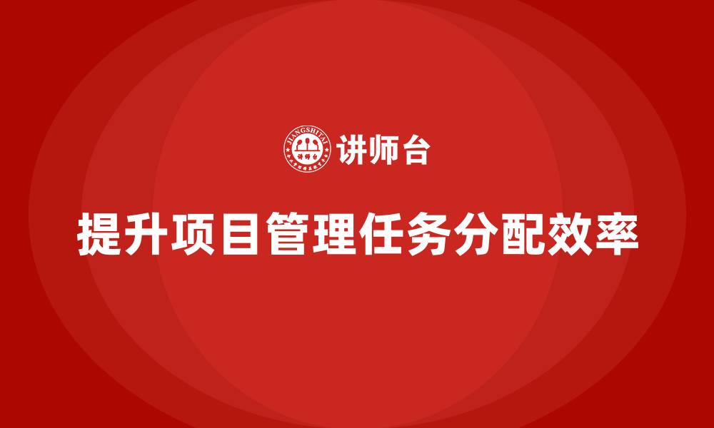 文章项目管理如何提升任务分配效率？的缩略图