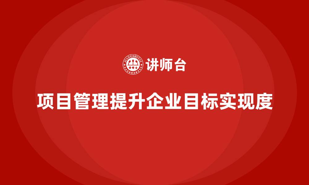 项目管理提升企业目标实现度