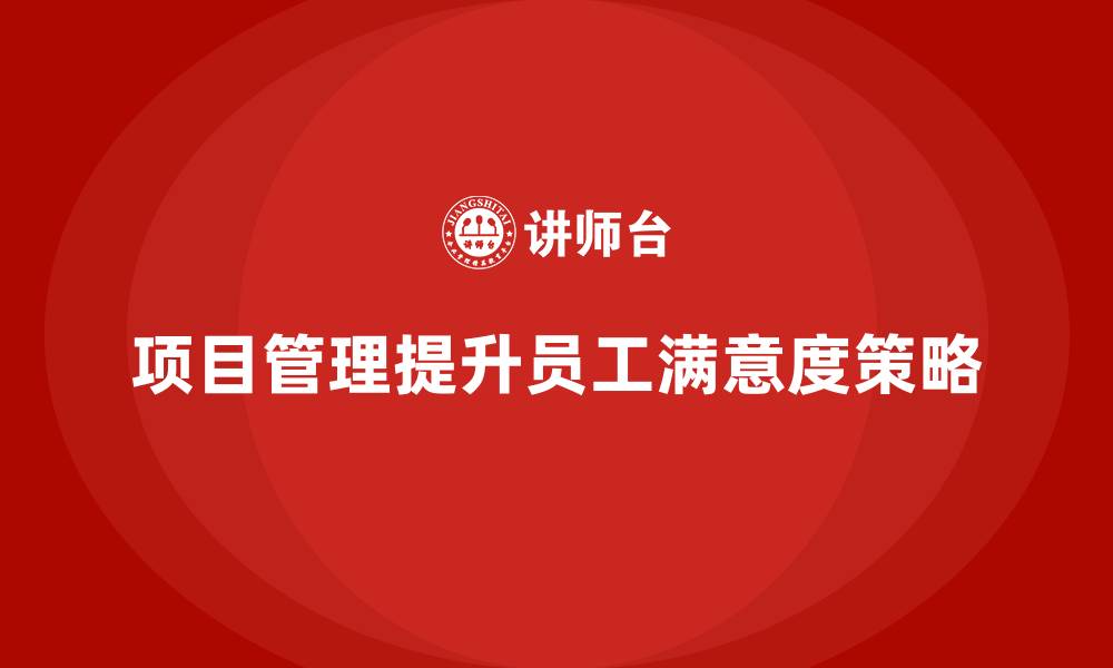 文章企业如何通过项目管理提升员工满意度？的缩略图
